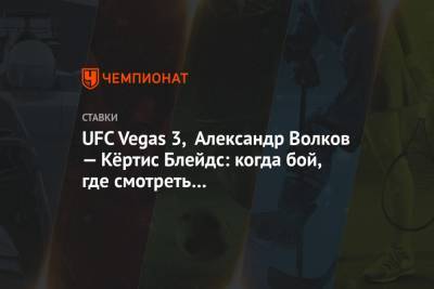 Александр Волков - UFC Vegas 3, Александр Волков — Кёртис Блейдс: когда бой, где смотреть онлайн-трансляцию - championat.com - Россия