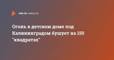 Огонь в детском доме под Калининградом бушует на 150 "квадратах" - ren.tv - Россия - Калининград - Калининградская обл. - Зеленоградск