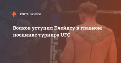 Александр Волков - Волков уступил Блейдсу в главном поединке турнира UFC - ren.tv - Россия