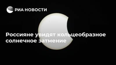 Россияне увидят кольцеобразное солнечное затмение - ria.ru - Москва - Россия - Алтайский край