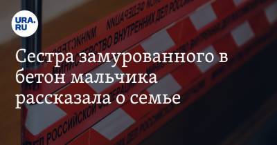 Сестра замурованного в бетон мальчика рассказала о семье - ura.news - Астраханская обл.