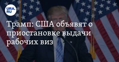 Дональд Трамп - Трамп: США объявят о приостановке выдачи рабочих виз - ura.news - США - New York