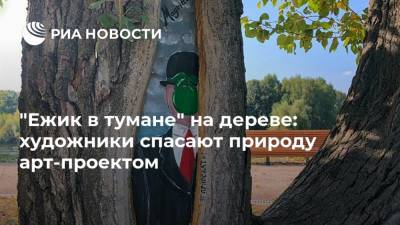 "Ежик в тумане" на дереве: художники спасают природу арт-проектом - ria.ru - Москва