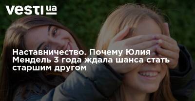 Юлия Мендель - Наставничество. Почему Юлия Мендель 3 года ждала шанса стать старшим другом - vesti.ua - Украина