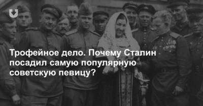 Георгий Жуков - Трофейное дело. Почему Сталин посадил самую популярную советскую певицу? - news.tut.by - Москва - Россия - Германия - Берлин - Казань