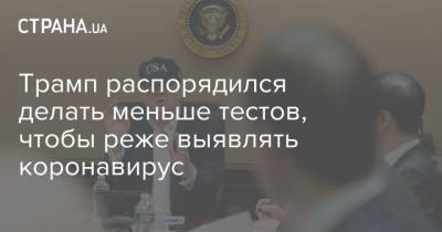 Дональд Трамп - Трамп распорядился делать меньше тестов, чтобы реже выявлять коронавирус - strana.ua - США