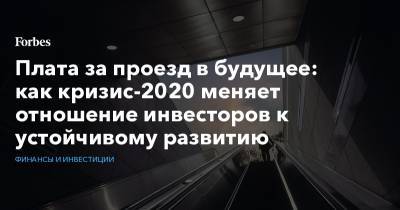 Плата за проезд в будущее: как кризис-2020 меняет отношение инвесторов к устойчивому развитию - forbes.ru - Россия - Голландия