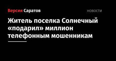 Житель поселка Солнечный «подарил» миллион телефонным мошенникам - nversia.ru - Украина - Саратов