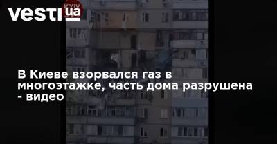 В Киеве взорвался газ в многоэтажке, много квартир разрушены - видео - vesti.ua - Киев - Киевская обл.