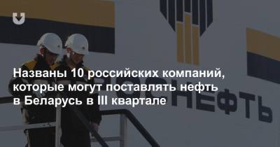 Александр Тищенко - Названы 10 российских компаний, которые могут поставлять нефть в Беларусь в III квартале - news.tut.by - Россия - Белоруссия