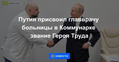 Марьяна Лысенко - Путин присвоил главврачу больницы в Коммунарке звание Героя Труда - news.mail.ru - Москва - Санкт-Петербург - Нижегородская обл. - респ. Дагестан - Калининградская обл.