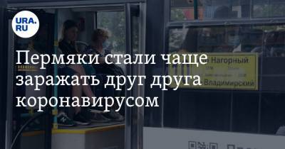 Пермяки стали чаще заражать друг друга коронавирусом - ura.news - Пермский край