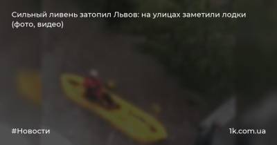 Сильный ливень затопил Львов: на улицах заметили лодки (фото, видео) - 1k.com.ua - Украина - Львов - Одесса