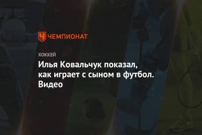 Илья Ковальчук - Илья Ковальчук показал, как играет с сыном в футбол. Видео - championat.com - Вашингтон