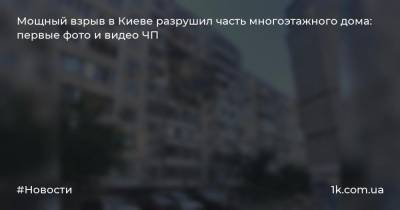 Мощный взрыв в Киеве разрушил часть многоэтажного дома: первые фото и видео ЧП - 1k.com.ua - Киев - район Дарницкий