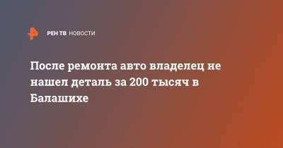 Николай Чудотворец - После ремонта авто владелец не нашел деталь за 200 тысяч в Балашихе - ren.tv - Москва