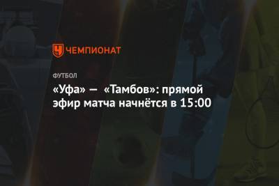 Виталий Мешков - Алексей Лунев - Павел Шадыханов - Наиль Сейфетдинов - «Уфа» — «Тамбов»: прямой эфир матча начнётся в 15:00 - championat.com - Москва - Новосибирск - Уфа - Казань - Тамбов