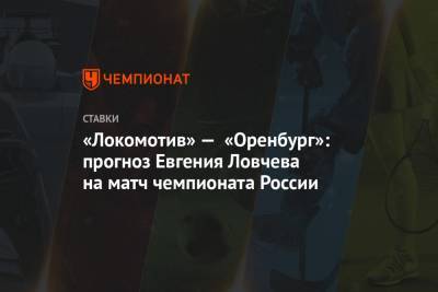 Егор Титов - Евгений Ловчев - «Локомотив» — «Оренбург»: прогноз Евгения Ловчева на матч чемпионата России - championat.com - Россия - Оренбург