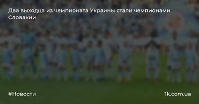 Два выходца из чемпионата Украины стали чемпионами Словакии - 1k.com.ua - Украина - Киев - Словакия