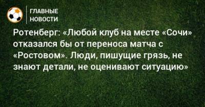 Борис Ротенберг - Ротенберг: «Любой клуб на месте «Сочи» отказался бы от переноса матча с «Ростовом». Люди, пишущие грязь, не знают детали, не оценивают ситуацию» - bombardir.ru - Сочи