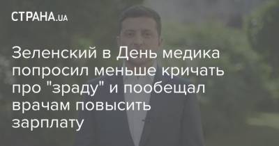 Владимир Зеленский - Зеленский в День медика попросил меньше кричать про "зраду" и пообещал врачам повысить зарплату - strana.ua - Украина