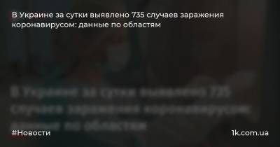 Виталий Кличко - В Украине за сутки выявлено 735 случаев заражения коронавирусом: данные по областям - 1k.com.ua - Украина - Киев