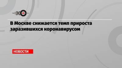 Владимир Путин - Лука Крымский - В Москве снижается темп прироста заразившихся коронавирусом - echo.msk.ru - Москва - Санкт-Петербург - Нижний Новгород - Калининград