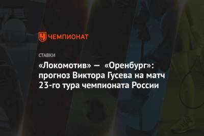 Виктор Гусев - «Локомотив» — «Оренбург»: прогноз Виктора Гусева на матч 23-го тура чемпионата России - championat.com - Россия - Краснодар - Оренбург