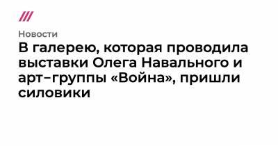 Петр Верзилов - Олег Навальный - В галерею, которая проводила выставки Олега Навального и арт‑группы «Война», пришли силовики - tvrain.ru - Москва