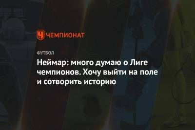 Неймар: много думаю о Лиге чемпионов. Хочу выйти на поле и сотворить историю - championat.com - Португалия - Лиссабон