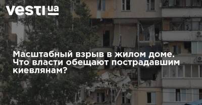 Масштабный взрыв в жилом доме. Что власти обещают пострадавшим киевлянам? - vesti.ua - Украина - Киев - район Дарницкий