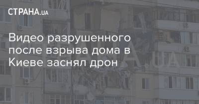Арсен Аваков - Видео разрушенного после взрыва дома в Киеве заснял дрон - strana.ua - Киев