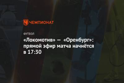 Евгений Кукуляк - Владислав Назаров - Андрей Гурбанов - Станислав Васильев - «Локомотив» — «Оренбург»: прямой эфир матча начнётся в 17:30 - championat.com - Москва - Краснодар - Оренбург - Ижевск - Невинномысск