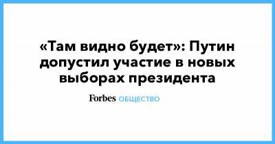 Владимир Путин - «Там видно будет»: Путин допустил участие в новых выборах президента - forbes.ru - Конституция