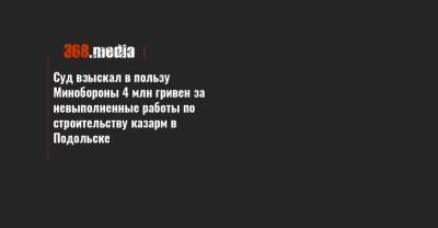 Суд взыскал в пользу Минобороны 4 млн гривен за невыполненные работы по строительству казарм в Подольске - 368.media - Одесская обл. - Подольск
