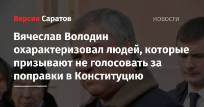 Вячеслав Володин - Вячеслав Володин охарактеризовал людей, которые призывают не голосовать за поправки в Конституцию - nversia.ru - Россия