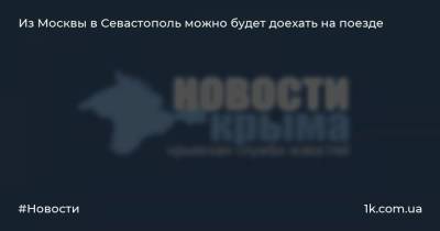 Из Москвы в Севастополь можно будет доехать на поезде - 1k.com.ua - Москва - Санкт-Петербург - Симферополь - Севастополь