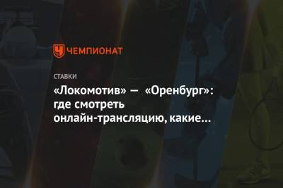 «Локомотив» — «Оренбург»: где смотреть онлайн-трансляцию, какие ставки и коэффициенты - championat.com - Россия - Оренбург