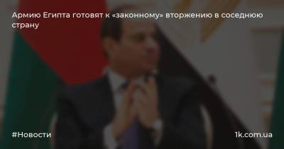 Абдель Фаттах - Армию Египта готовят к «законному» вторжению в соседнюю страну - 1k.com.ua - Россия - Египет - Турция - Ливия