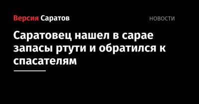 Саратовец нашел в сарае запасы ртути и обратился к спасателям - nversia.ru - Саратов
