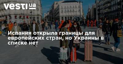 Испания открыла границы для европейских стран, но Украины в списке нет - vesti.ua - Украина - Англия - Испания - Португалия - Границы