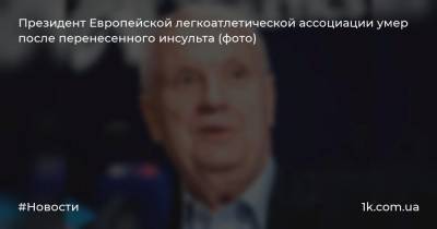 Президент Европейской легкоатлетической ассоциации умер после перенесенного инсульта (фото) - 1k.com.ua - Норвегия
