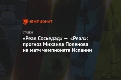 «Реал Сосьедад» — «Реал»: прогноз Михаила Поленова на матч чемпионата Испании - championat.com - Испания - Мадрид