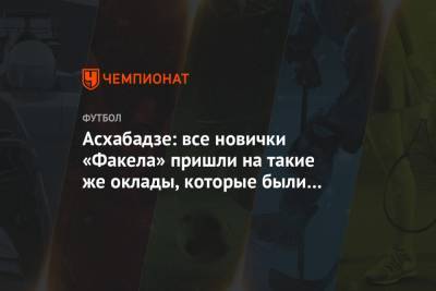 Роман Асхабадзе - Асхабадзе: все новички «Факела» пришли на такие же оклады, которые были у них в прежде - championat.com