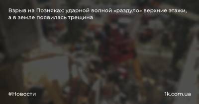 Светлана Водолага - Взрыв на Позняках: ударной волной «раздуло» верхние этажи, а в земле появилась трещина - 1k.com.ua - Киев - Гсчс