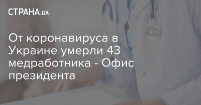Владимир Зеленский - От коронавируса в Украине умерли 43 медработника - Офис президента - strana.ua - Украина