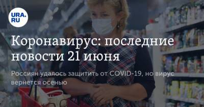 Коронавирус: последние новости 21 июня. Россиян удалось защитить от COVID-19, но вирус вернется осенью - ura.news - Москва - Россия - Китай - США - Англия - Бразилия - Индия - Ухань