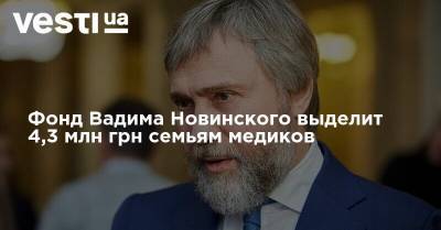 Вадим Новинский - Фонд Вадима Новинского выделит 4,3 млн грн семьям медиков, умерших от коронавируса - vesti.ua - Украина