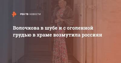 Анастасия Волочкова - Волочкова в шубе и с оголенной грудью в храме разозлила россиян - ren.tv - Россия - Астрахань