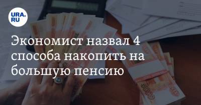 Экономист назвал 4 способа накопить на большую пенсию - ura.news